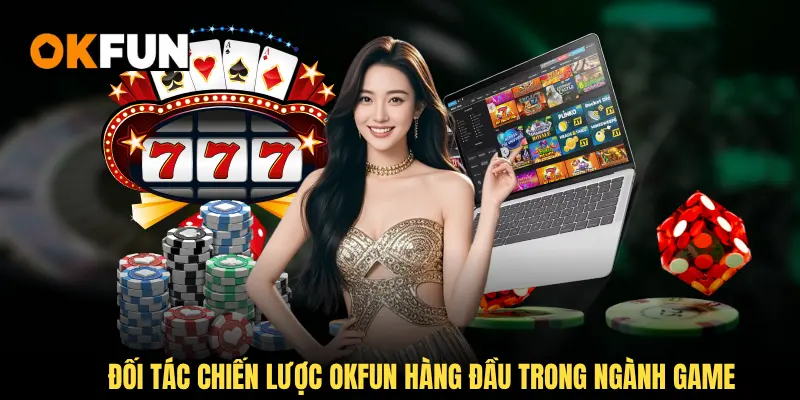 Đối tác chiến lược OKFUN hàng đầu trong ngành game