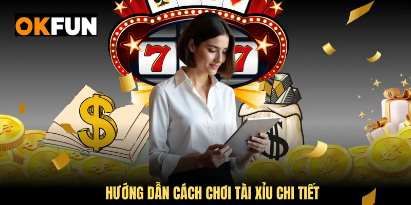 Hướng dẫn cách chơi Tài Xỉu chi tiết nhất tại okfun